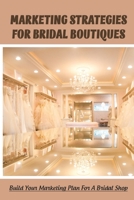 Marketing Strategies For Bridal Boutiques: Build Your Marketing Plan For A Bridal Shop: Bridal Shop Marketing Tips B09CRN13DB Book Cover