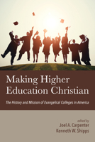 Making Higher Education Christian: The History and Mission of Evangelical Colleges in America 0802802532 Book Cover