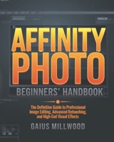 Affinity Photo Beginners’ Handbook: The Definitive Guide to Professional Image Editing, Advanced Retouching, and High-End Visual Effects B0DPZHZLLS Book Cover