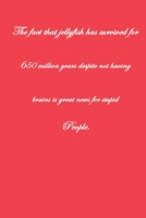 The Fact That Jellyfish have Survived For 650 Million Years Despite Not Having Brains is Great News For Stupid People .: Pretty Lined Journal & ... Male, Coworker , Beautiful Cover Design 1661493300 Book Cover