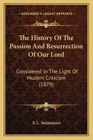 The history of the passion and resurrection of our Lord: considered in the light of modern criticis 1015000789 Book Cover