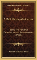 A Ball Player's Career Being the Personal Experiences and Reminiscensces of Adrian C. Anson 9354548709 Book Cover