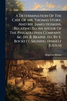 A Determination Of The Case Of Thomas Story, And James Hoskins: Relating To An Affair Of The Pennsylvania Company, Etc. 1178900061 Book Cover