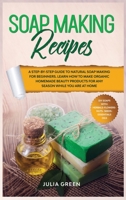 Soap Making Recipes: A Step-By-Step Guide to Natural Soap Making for Beginners. Learn How to Make Organic Homemade Beauty Products for Any Season While You Are at Home (DIY Beauty Recipes) B088B4M9KR Book Cover