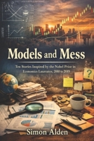 Models and Mess: Ten Stories Inspired by the Nobel Prize in Economics Laureates, 2010 to 2019 (Economics Through Story) B0GMJSRY8T Book Cover