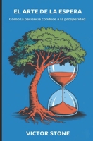 El Arte de la Espera: Cómo la Paciencia Conduce a la Prosperidad (Spanish Edition) B0F26NFHS4 Book Cover