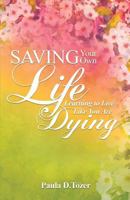 Saving Your Own Life: Learning to Live Like You Are Dying 1534771840 Book Cover