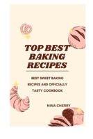 Top Baking Recipes Cookbook: Best Sweet Baking Recipes and Officially Tasty Cookbook B0BP1834R1 Book Cover