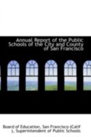 Annual Report of the Public Schools of the City and County of San Francisco 0559593775 Book Cover