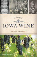 A History of Iowa Wine: Vines on the Prairie 1467141089 Book Cover