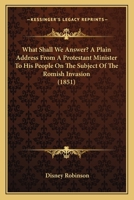 What Shall We Answer? A Plain Address From A Protestant Minister To His People On The Subject Of The Romish Invasion 1104528533 Book Cover