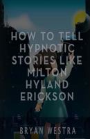 How to Tell Hypnotic Stories Like Milton Hyland Erickson 1539376028 Book Cover