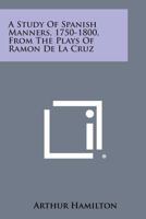 A Study Of Spanish Manners 1750-1800 From The Plays Of Ramon De La Cruz 1432628631 Book Cover