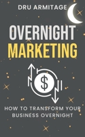 Overnight Marketing: How to Transform your Business Overnight B0BQ1J72R4 Book Cover