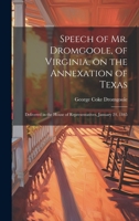 Speech of Mr. Dromgoole, of Virginia, on the Annexation of Texas: Delivered in the House of Representatives, January 24, 1845 1021147575 Book Cover