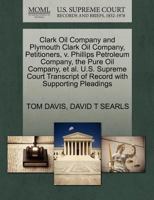 Clark Oil Company and Plymouth Clark Oil Company, Petitioners, v. Phillips Petroleum Company, the Pure Oil Company, et al. U.S. Supreme Court Transcript of Record with Supporting Pleadings 1270345702 Book Cover