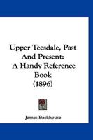 Upper Teesdale, Past And Present: A Handy Reference Book 1167183932 Book Cover