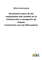 Diccionario nuevo de las espresiones más usuales en la construcción y navegación de buques: Conteniendo cerca de 6000 palabras 3752482516 Book Cover