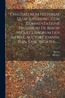 Chaldaeorum Historiae Quae Supersunt, Cum Commentatione Prolixiori De Berosi Vita Et Librorum Ejus Indole, Auctore Joanne Dan. Guil. Richter, ...... (Latin Edition) 1022396986 Book Cover