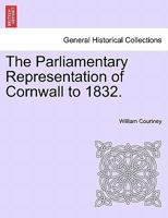 The Parliamentary Representation of Cornwall to 1832. 1241558744 Book Cover