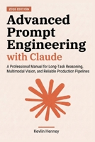 Advanced Prompt Engineering with Claude: A Professional Manual for Long-Task Reasoning, Multimodal Vision, and Reliable Production Pipelines B0GYDTPC6X Book Cover