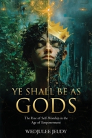 Ye Shall Be As Gods: The Rise of Self Worship in the Age of Empowerment B0F316S9P5 Book Cover