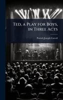 Ted, a Play for Boys, in Three Acts 1024013189 Book Cover