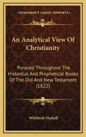 An Analytical View Of Christianity: Pursued Throughout The Historical And Prophetical Books Of The Old And New Testament 1166475727 Book Cover