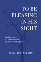 To Be Pleasing in His Sight: Ten Hot Topics of Current Culture Examined with Scripture B0CR1X52XL Book Cover
