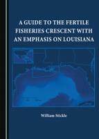 A Guide to the Fertile Fisheries Crescent with an Emphasis on Louisiana 1527594831 Book Cover