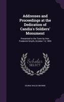 Addresses and Proceedings at the Dedication of Candia's Soldiers' Monument: Presented to the Town by Hon. Frederick Smyth, October 13, 1893 1340832526 Book Cover