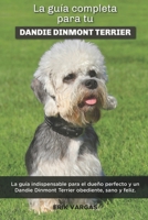 La Guía Completa Para Tu Dandie Dinmont Terrier: La guía indispensable para el dueño perfecto y un Dandie Dinmont Terrier obediente, sano y feliz. B096TQ719X Book Cover