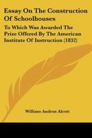 Essay On The Construction Of Schoolhouses: To Which Was Awarded The Prize Offered By The American Institute Of Instruction 1436837618 Book Cover