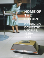 Home of the Future: Designing Domestic Utopias, 1925-1985 163681171X Book Cover