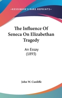 The influence of Seneca on Elizabethan tragedy: An essay 1016780656 Book Cover