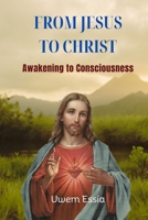 FROM JESUS TO CHRIST: Awakening to Consciousness B09QP251F7 Book Cover