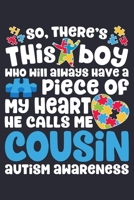 So Theres This Boy Who Will Always Have a Piece of My Heart He Calls Me Cousin Autism Awareness: Autism Awareness Lined Notebook, Journal, Organizer, Diary, Composition Notebook, Gifts for Autism Supp 1671370244 Book Cover