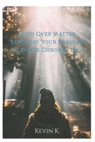 Mind Over Matter Rewiring Your Brain to Alleviate Chronic Pain B0DT1GKWMB Book Cover