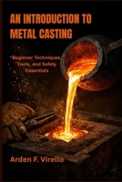 AN INTRODUCTION TO METAL CASTING: Beginner Techniques, Tools, and Safety Essentials B0GWWZP8P8 Book Cover