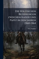 Die Politischen Beziehungen Zwischen Kaiser Und Papst in Den Jahren 1360-1364 1176087010 Book Cover