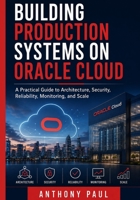 Building Production Systems on Oracle Cloud: A Practical Guide to Architecture, Security, Reliability, Monitoring, and Scale B0HFG852YM Book Cover