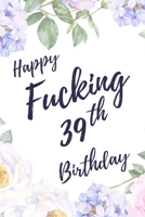 Happy Fucking 39th Birthday: 6x9 Dot Bullet Notebook/Journal Birthday Gift Idea. Funny Card Alternative 1709882050 Book Cover