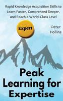 Peak Learning for Expertise: Rapid Knowledge Acquisition Skills to Learn Faster, Comprehend Deeper, and Reach a World-Class Level 1727389883 Book Cover