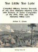 Too Little Too Late: Compiled Military Service Records of the 63rd Alabama Infantry CSA with Rosters of Some Companies of the 89th, 94th an 0788419889 Book Cover