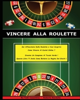 Vincere Alla Roulette: Sei Affascinato Dalla Roulette e Vuoi Scoprire Come Vincere Al Casin� Online ? Diventa Un Campione Al Tavolo Verde ! Questo Libro Ti Svela Come Battere La Regina Dei Giochi ! 1801471703 Book Cover