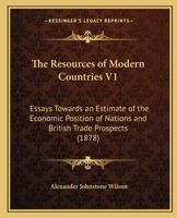 The Resources of Modern Countries V1: Essays Towards an Estimate of the Economic Position of Nations and British Trade Prospects 1164937960 Book Cover