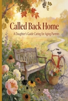 Called Back Home A Daughter’s Guide to Caring for Aging Parents B0GYX96V9B Book Cover