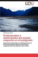 Profesionales e intelectuales del pueblo mapuche en el postgrado: Experiencia formativa y contribuciones al horizonte político étnico de becarios mapuche de la Fundación Ford, Chile 3847362755 Book Cover