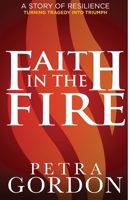 Faith In The Fire: A Story Of Resilience: Turning Tragedy Into Triumph 1777201306 Book Cover