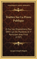 Traittez Sur La Prière Publique: Et Sur Les Dispositions Pour Offrir Les Ss. Mystères, Et Y Participer Avec Fruit 1166330427 Book Cover